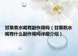 甘草煮水喝有副作用嗎（甘草熬水喝有什么副作用嗎詳細(xì)介紹）