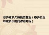 冬筍煮多久熟能去苦澀（春筍去澀味煮多長時間詳細介紹）