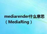 mediarender什么意思（MediaRing）