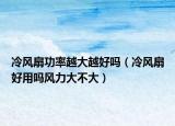 冷風(fēng)扇功率越大越好嗎（冷風(fēng)扇好用嗎風(fēng)力大不大）