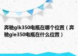 奔馳glk350電瓶在哪個位置（奔馳gle350電瓶在什么位置）