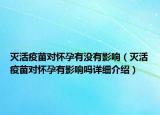 滅活疫苗對懷孕有沒有影響（滅活疫苗對懷孕有影響嗎詳細(xì)介紹）