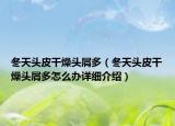 冬天頭皮干燥頭屑多（冬天頭皮干燥頭屑多怎么辦詳細介紹）