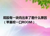 屁股有一塊肉出來了是什么原因（蘋果咬一口ROOM）