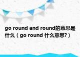 go round and round的意思是什么（go round 什么意思?）