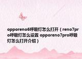 opporeno6呼吸燈怎么打開(kāi)（reno7pro呼吸燈怎么設(shè)置 opporeno7pro呼吸燈怎么打開(kāi)介紹）