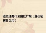 退伍證有什么用處廣東（退伍證有什么用）