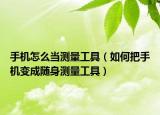 手機怎么當測量工具（如何把手機變成隨身測量工具）
