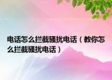 電話怎么攔截騷擾電話（教你怎么攔截騷擾電話）