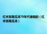 紅米飯南瓜湯70年代誰唱的（紅米飯南瓜湯）