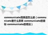 communicate用英語(yǔ)怎么讀（communicate是什么意思 communicate的音標(biāo) communicate的用法）