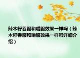 辣木籽吞服和嚼服效果一樣嗎（辣木籽吞服和嚼服效果一樣嗎詳細(xì)介紹）