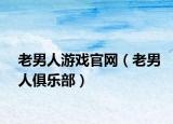 老男人游戲官網(wǎng)（老男人俱樂(lè)部）