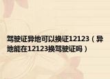 駕駛證異地可以換證12123（異地能在12123換駕駛證嗎）