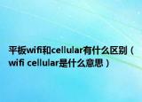 平板wifi和cellular有什么區(qū)別（wifi cellular是什么意思）