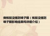 做核酸沒捅到嗓子眼（核酸沒捅到嗓子眼影響結果嗎詳細介紹）
