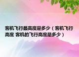 客機(jī)飛行最高度是多少（客機(jī)飛行高度 客機(jī)的飛行高度是多少）