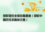 微軟現(xiàn)任全球總裁是誰（微軟中國歷任總裁依次是）