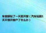 車窗膜貼了一天就開窗（汽車貼膜1天不慎開窗戶了怎么辦）