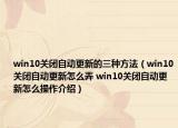 win10關閉自動更新的三種方法（win10關閉自動更新怎么弄 win10關閉自動更新怎么操作介紹）