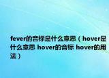fever的音標(biāo)是什么意思（hover是什么意思 hover的音標(biāo) hover的用法）