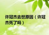 許冠杰去世原因（許冠杰死了嗎）