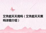 艾灸能天天用嗎（艾灸能天天熏嗎詳細(xì)介紹）