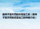 脆柿子是天然的還是加工的（脆柿子是天然的還是加工的詳細介紹）