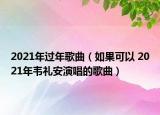 2021年過年歌曲（如果可以 2021年韋禮安演唱的歌曲）
