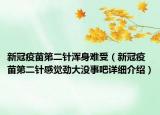新冠疫苗第二針渾身難受（新冠疫苗第二針感覺勁大沒事吧詳細(xì)介紹）