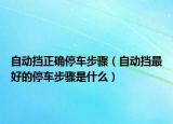 自動擋正確停車步驟（自動擋最好的停車步驟是什么）