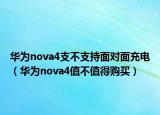 華為nova4支不支持面對(duì)面充電（華為nova4值不值得購買）