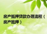 房產(chǎn)抵押貸款辦理流程（房產(chǎn)抵押）