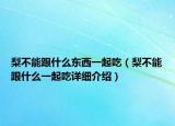 梨不能跟什么東西一起吃（梨不能跟什么一起吃詳細(xì)介紹）