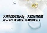 大數(shù)據(jù)出錯變黃碼（大數(shù)據(jù)排查變黃碼多久能恢復正常詳細介紹）