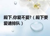 殿下,你愛不愛?（殿下要愛請排隊(duì)）