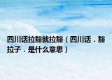 四川話拉豁就拉豁（四川話．豁拉子．是什么意思）