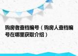 購(gòu)房者查檔編號(hào)（購(gòu)房人查檔編號(hào)在哪里獲取介紹）