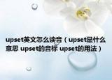 upset英文怎么讀音（upset是什么意思 upset的音標 upset的用法）