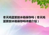 冬天雞蛋要放冰箱保存嗎（冬天雞蛋要放冰箱保存嗎詳細(xì)介紹）