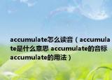 accumulate怎么讀音（accumulate是什么意思 accumulate的音標(biāo) accumulate的用法）