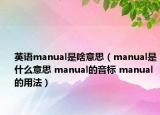 英語manual是啥意思（manual是什么意思 manual的音標(biāo) manual的用法）