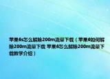 蘋果6s怎么解除200m流量下載（蘋果6如何解除200m流量下載 蘋果6怎么解除200m流量下載教學介紹）