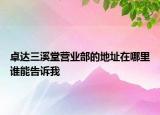 卓達三溪堂營業(yè)部的地址在哪里誰能告訴我