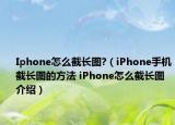 Iphone怎么截長圖?（iPhone手機(jī)截長圖的方法 iPhone怎么截長圖介紹）