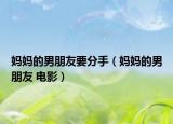 媽媽的男朋友要分手（媽媽的男朋友 電影）