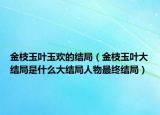 金枝玉葉玉歡的結(jié)局（金枝玉葉大結(jié)局是什么大結(jié)局人物最終結(jié)局）