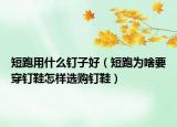 短跑用什么釘子好（短跑為啥要穿釘鞋怎樣選購釘鞋）