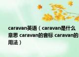 caravan英語（caravan是什么意思 caravan的音標 caravan的用法）