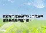 減肥吃羊角蜜會胖嗎（羊角蜜減肥還是增肥詳細介紹）